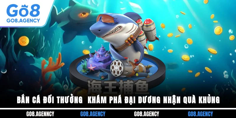 Bắn Cá Đổi Thưởng - Khám Phá Đại Dương Nhận Quà Khủng