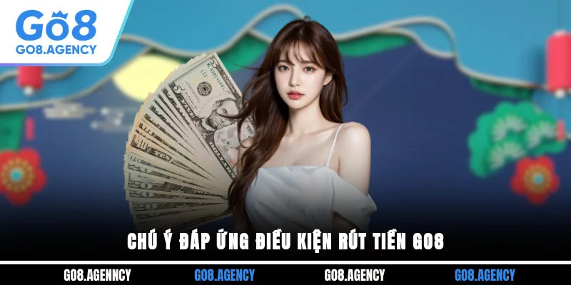Chú ý đáp ứng điều kiện rút tiền GO8