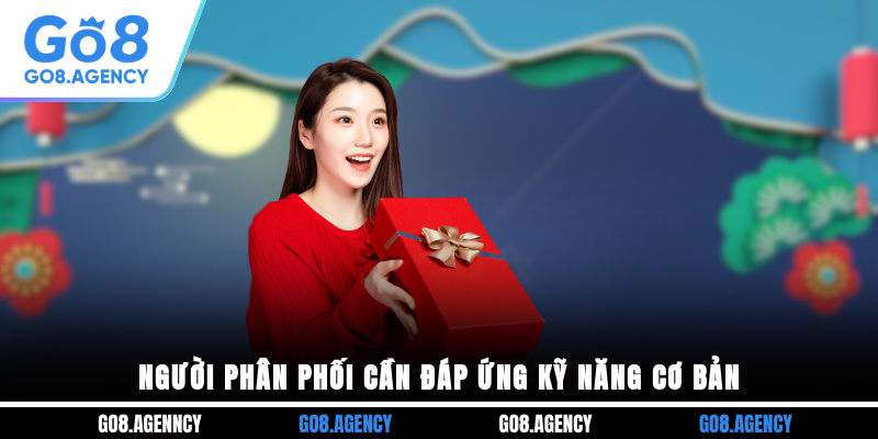 Người phân phối cần đáp ứng kỹ năng cơ bản