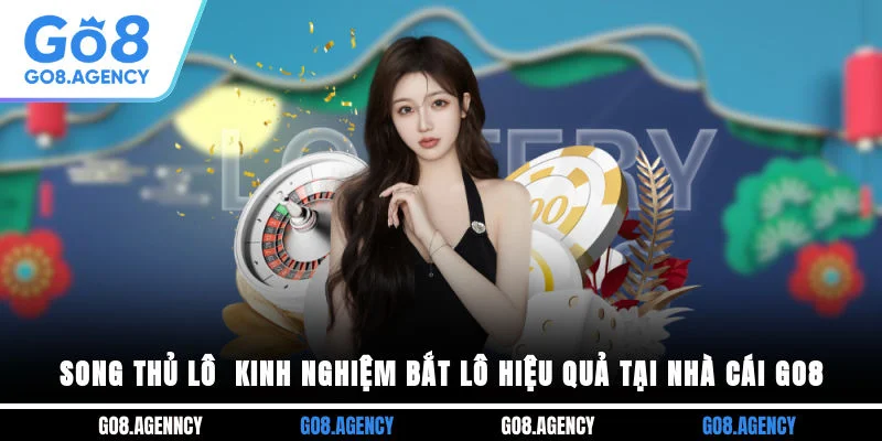 Song Thủ Lô - Kinh Nghiệm Bắt Lô Hiệu Quả Tại Nhà Cái Go8