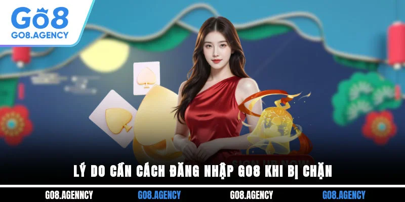 Lý do cần cách đăng nhập GO8 khi bị chặn