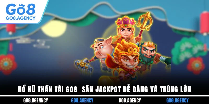Nổ Hũ Thần Tài GO8 - Săn Jackpot Dễ Dàng Và Trúng Lớn